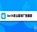 教你ios14关闭个性化广告步骤介绍 ios14怎么减少广告推送。