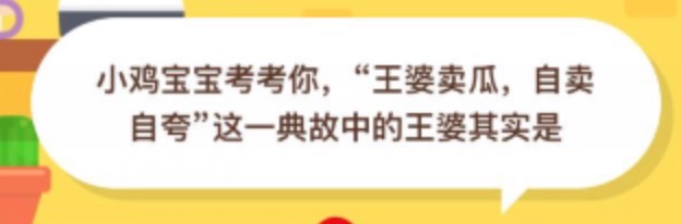 我来分享王婆卖瓜自卖自夸这一典故中的王婆其实是 8月18日蚂蚁庄园今日答案。