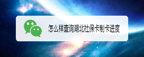 关于微信如何查湖北社保卡办理进度。