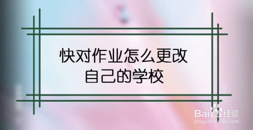 我来分享快对作业如何修改学校信息。