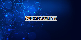 我来分享高德地图如何添加车辆信息。