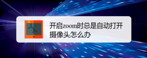 小编分享zoom如何关掉自动打开摄像头。