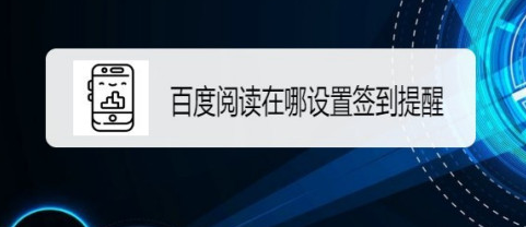 我来教你百度阅读在什么地方设置签到提醒。