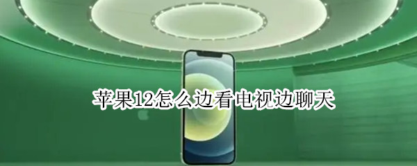 iphone12如何开启边看电视边聊天