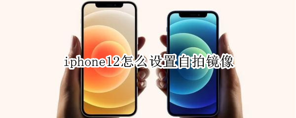 我来分享iphone12在哪里设置自拍镜像。