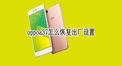 分享oppoa37如何恢复出厂设置 oppoa37恢复出厂设置教程。