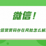 微信赞赏码存在风险如何解除。