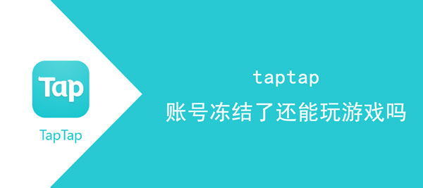 taptap账号冻结了还可以玩游戏吗。