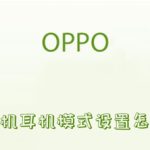 小编分享OPPO手机耳机模式设置怎么关闭。