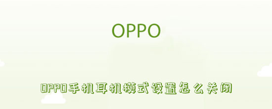 小编分享OPPO手机耳机模式设置怎么关闭。