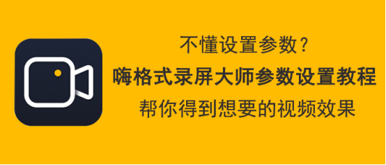 教你嗨格式录屏大师参数怎么设置。