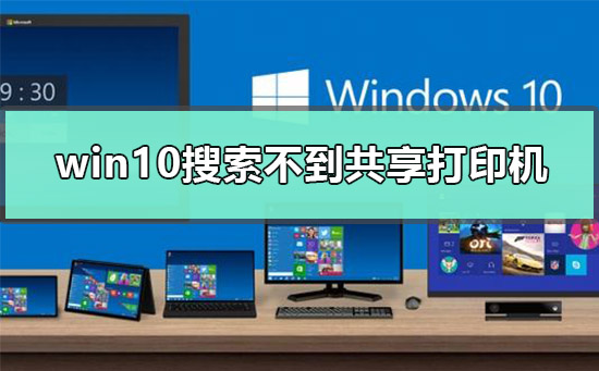 win10为什么搜索不到共享打印机。