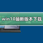 win10最新版本下载 win10最新版本下载及安装。