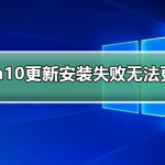 win10更新一直安装失败无法更新 win10更新一直安装失败解决方法。