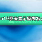 win10系统显示模糊怎么办。