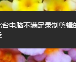 win10提示此台电脑不满足录制剪辑的硬件要求怎么办。