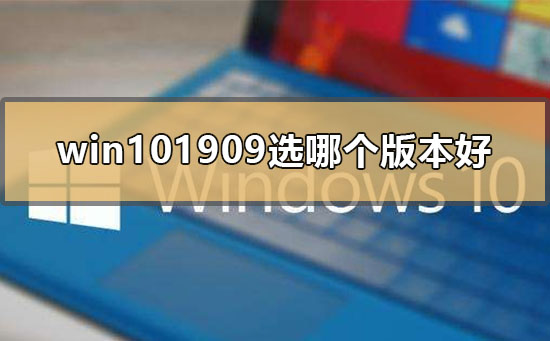 win101909选哪个版本好_win10版本号1909最好用的版本分析。