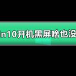 win10开机黑屏啥也没有 图文详解win10电脑开机黑屏解决办法。