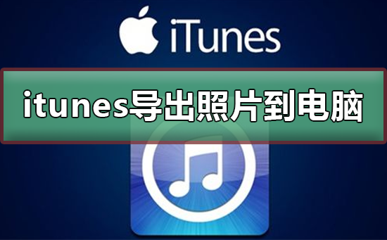 itunes怎么导出照片到电脑_itunes导出照片到电脑的方法。