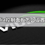 nvidia控制面板怎么设置最好_nvidia显卡面板2020最优设置教程。