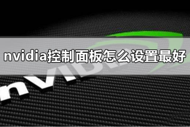 nvidia控制面板怎么设置最好_nvidia显卡面板2020最优设置教程。