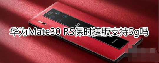 华为Mate30 RS保时捷版支不支持5g。