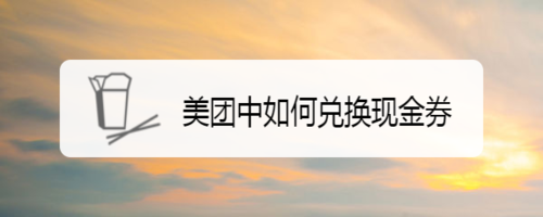 美团中怎么兑换现金券。