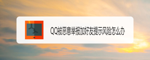 QQ被恶意举报加好友提示风险怎么回事。