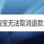 淘宝无法取消退款如何解决。