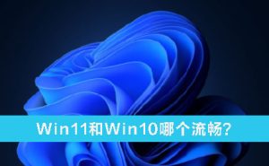 教你Win11和Win10哪个流畅（老电脑win11和win10哪个流畅）