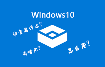 我来分享Win10沙盒模式有什么用（win10家庭版有沙盒模式吗）