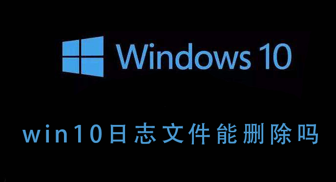 教你Win10的日志文件能不能删除（win10日志文件可以删除吗）