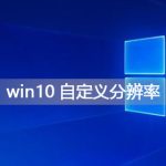 我来分享Win10如何自定义分辨率（win10自定义分辨率创建不了）