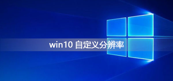 我来分享Win10如何自定义分辨率（win10自定义分辨率创建不了）