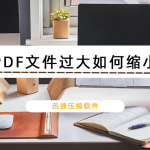 关于PDF文件过大如何缩小（pdf文件太大怎么压缩）