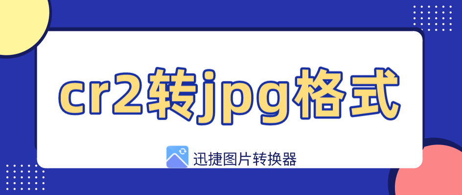 cr2转jpg怎样最快？迅捷图片转换器3步批量转换图片格式