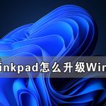 分享Thinkpad怎么升级Win11（thinkpad怎么升级系统）