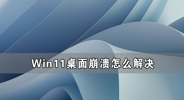 Win11系统桌面老是奔溃 Win11桌面崩溃怎么解决