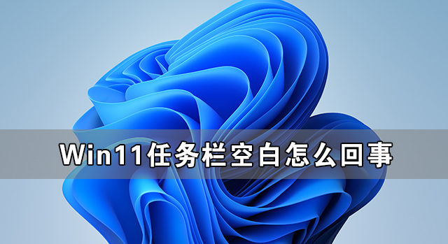 分享Win11任务栏空白怎么回事（Win11任务栏空白）