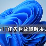 关于Win11更新后任务栏故障解决方法（亲测可用）