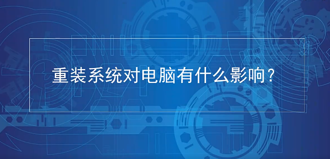 经常重装系统对电脑有什么影响吗？详解重装系统对电脑有没有损害