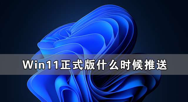 教你Win11正式版什么时候推送（win11什么时候推送正式版）