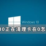 我来教你Win10正在清理卡在0怎么办（win10正在更新怎么办）