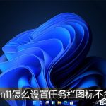 关于Win11任务栏图标怎么设置不合并（WIN11的任务栏图标没反应）