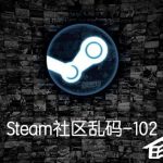 小编分享Steam社区乱码-102怎么办（steam游戏乱码怎么办）