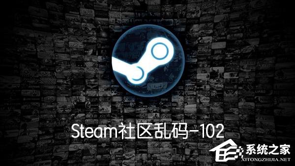 小编分享Steam社区乱码-102怎么办（steam游戏乱码怎么办）