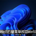 我来教你Win11右键菜单改回Win10怎么改