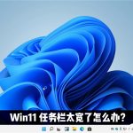 教你Win11任务栏太宽了怎么办（Win11任务栏不见了怎么办）