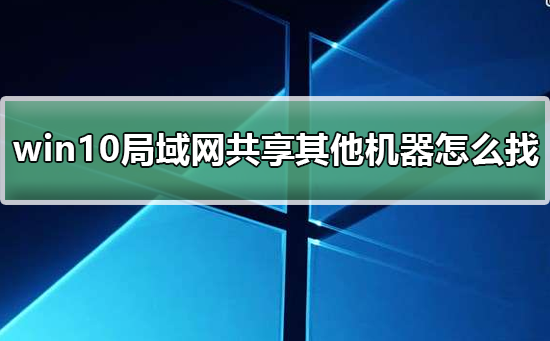 关于win10局域网共享设置找不到其他共享电脑（win10电脑找不到局域网共享的电脑）