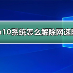 关于Win10网络被限速了怎么解决（Win10网络不限速设置）